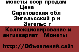 монеты ссср продам › Цена ­ 12 000 - Саратовская обл., Энгельсский р-н, Энгельс г. Коллекционирование и антиквариат » Монеты   